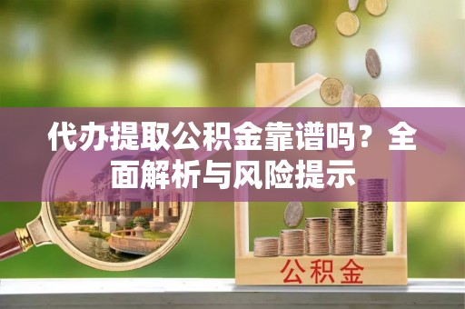 申扎代办提取公积金靠谱吗？全面解析与风险提示