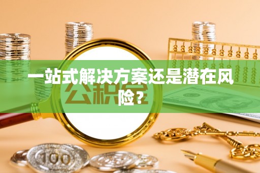 申扎一站式解决方案还是潜在风险？