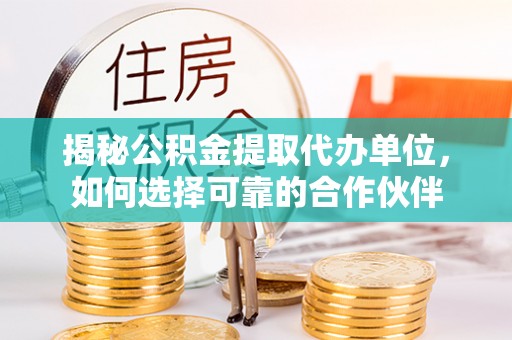 申扎揭秘公积金提取代办单位，如何选择可靠的合作伙伴