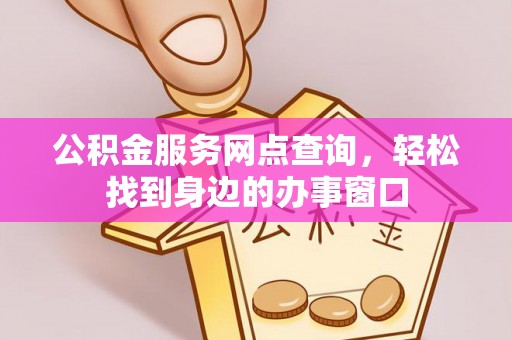 申扎公积金服务网点查询，轻松找到身边的办事窗口